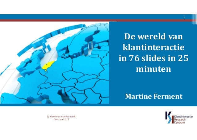 De wereld van
klantinteractie
in 76 slides in 25
minuten
Martine Ferment
© Klantinteractie Research
Centrum 2017
1
 