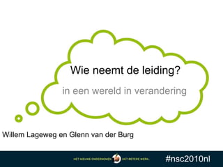 Willem Lageweg en Glenn van der Burg
#nsc2010nl
Wie neemt de leiding?
in een wereld in verandering
 