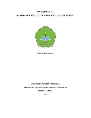 SOCIOLINGUISTIC
NATIONAL LANGUAGES AND LANGUAGE PLANNING
Budi Ardian Saputra
ENGLISH DEPARMENT PROGRAM
SEKOLAH TINGGI KEGURUAN DAN PENDIDIKAN
DHARMASRAYA
2014
 