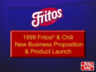 1999 Fritos®
& Chili
New Business Proposition
& Product Launch
 