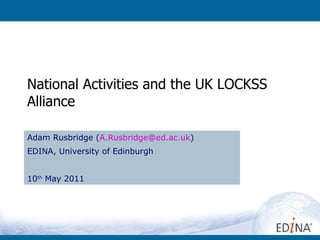 National Activities and the UK LOCKSS Alliance Adam Rusbridge ( [email_address] ) EDINA, University of Edinburgh 10 th  May 2011 