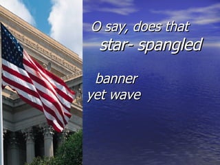O say, does that    star- spangled     banner  yet wave 