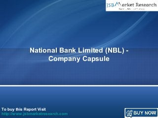 To buy this Report Visit
http://www.jsbmarketresearch.com
National Bank Limited (NBL) -
Company Capsule
 