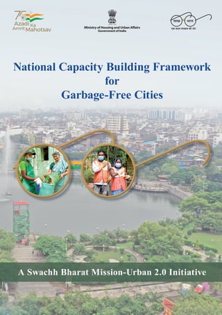 National Capacity Building Framework for Garbage-Free Cities | A Swachh Bharat Mission-Urban 2.0 Initiative i
Ministry of Housing and Urban Affairs
Government of India
National Capacity Building Framework
for
Garbage-Free Cities
A Swachh Bharat Mission-Urban 2.0 Initiative
 