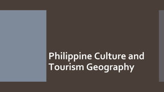 Philippine Culture and
Tourism Geography
 