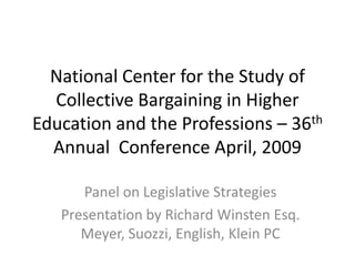 National Center for the Study of Collective Bargaining in Higher Education and the Professions – 36th Annual  Conference April, 2009 Panel on Legislative Strategies Presentation by Richard Winsten Esq. Meyer, Suozzi, English, Klein PC 