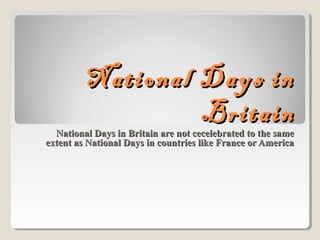 National Days inNational Days in
BritainBritain
National Days in Britain are not cecelebrated to the sameNational Days in Britain are not cecelebrated to the same
extent as National Days in countries like France or Americaextent as National Days in countries like France or America
 