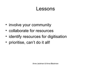 Lessons involve your community  collaborate for resources identify resources for digitisation prioritise, can’t do it all! 