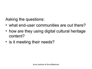 Asking the questions: what end-user communities are out there? how are they using digital cultural heritage content? is it meeting their needs?  