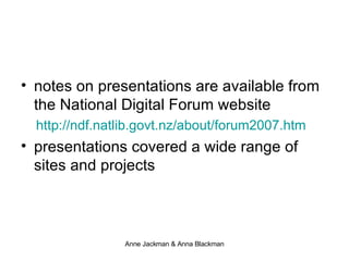 notes on presentations are available from the National Digital Forum website http://ndf.natlib.govt.nz/about/forum2007.htm presentations covered a wide range of sites and projects 