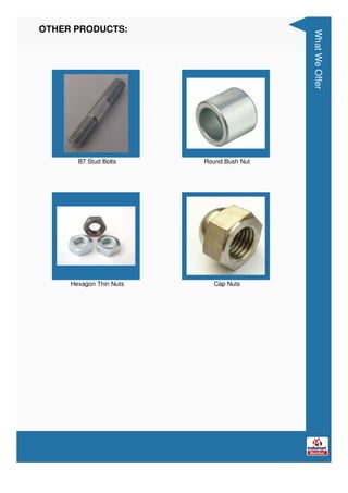 OTHER PRODUCTS:
B7 Stud Bolts Round Bush Nut
Hexagon Thin Nuts Cap Nuts
What
We
Offer
 