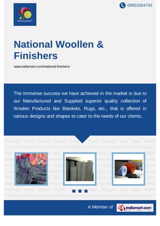 09953354743
A Member of
National Woollen &
Finishers
www.indiamart.com/national-finishers
Woollen Blankets Industrial Felt Compressed Woollen Felt Felt Accessories Woollen
Products Fabric Prayer Carpets Designer Bags Designer Lady Bags Mobile
Pouches Woollen Blazer Check Fabric Blankets Lohi Cushion Covers Place Mats Slippers
And Slippers Bag Tennis Ball Fabric Wool Felt Fabric Appliques Hot Pads Wine
Bags Woollen Blankets Industrial Felt Compressed Woollen Felt Felt Accessories Woollen
Products Fabric Prayer Carpets Designer Bags Designer Lady Bags Mobile
Pouches Woollen Blazer Check Fabric Blankets Lohi Cushion Covers Place Mats Slippers
And Slippers Bag Tennis Ball Fabric Wool Felt Fabric Appliques Hot Pads Wine
Bags Woollen Blankets Industrial Felt Compressed Woollen Felt Felt Accessories Woollen
Products Fabric Prayer Carpets Designer Bags Designer Lady Bags Mobile
Pouches Woollen Blazer Check Fabric Blankets Lohi Cushion Covers Place Mats Slippers
And Slippers Bag Tennis Ball Fabric Wool Felt Fabric Appliques Hot Pads Wine
Bags Woollen Blankets Industrial Felt Compressed Woollen Felt Felt Accessories Woollen
Products Fabric Prayer Carpets Designer Bags Designer Lady Bags Mobile
Pouches Woollen Blazer Check Fabric Blankets Lohi Cushion Covers Place Mats Slippers
And Slippers Bag Tennis Ball Fabric Wool Felt Fabric Appliques Hot Pads Wine
Bags Woollen Blankets Industrial Felt Compressed Woollen Felt Felt Accessories Woollen
Products Fabric Prayer Carpets Designer Bags Designer Lady Bags Mobile
Pouches Woollen Blazer Check Fabric Blankets Lohi Cushion Covers Place Mats Slippers
The immense success we have achieved in the market is due to
our Manufactured and Supplied superior quality collection of
Woolen Products like Blankets, Rugs, etc., that is offered in
various designs and shapes to cater to the needs of our clients.
 
