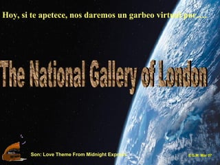 Hoy, si te apetece, nos daremos un garbeo virtual por…. The National Gallery of London Son: Love Theme From Midnight Express E.G.M. Mar 07 