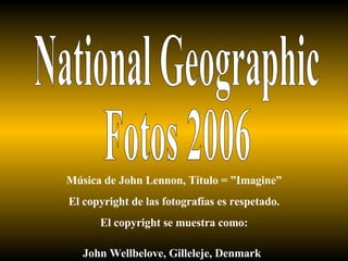 National Geographic Fotos 2006 Música de John Lennon, Título = ”Imagine” El copyright de las fotografías es respetado. El copyright se muestra como: John Wellbelove, Gilleleje, Denmark   