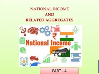 NATIONAL INCOME
AND
RELATED AGGREGATES
PART - 4
 