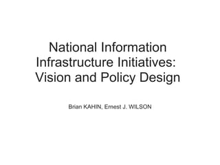 National Information
Infrastructure Initiatives:
Vision and Policy Design

      Brian KAHIN, Ernest J. WILSON
 