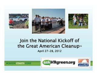 J
 Join the National Kickoff of
the Great American Cleanup™
         April 27-28, 2012
               27 28,
 