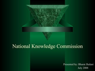 National Knowledge Commission Presented by: Bharat Jhalani July 2008 