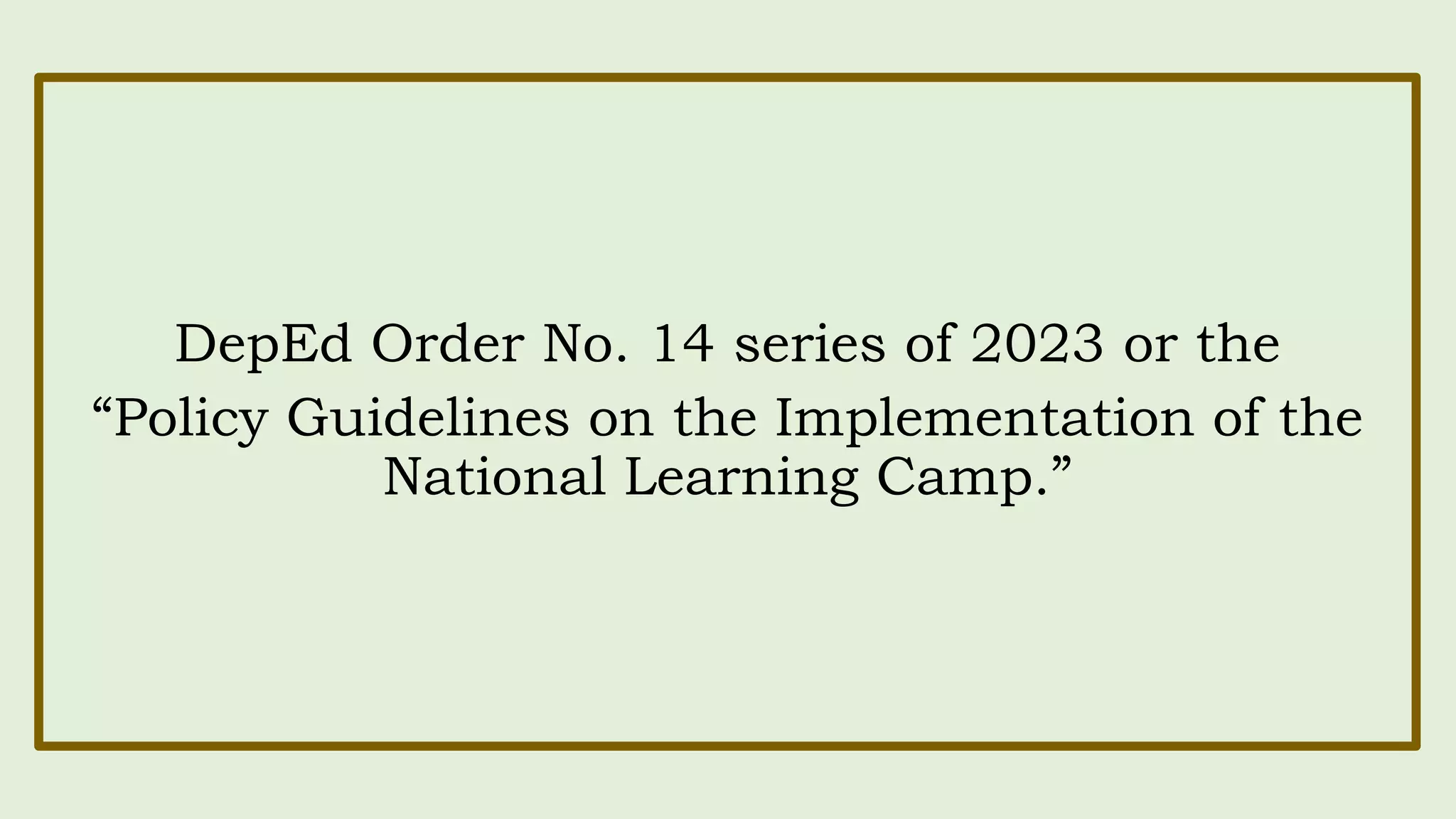 DepEd Order No. 14 series of 2023 or the
“Policy Guidelines on the Implementation of the
National Learning Camp.”