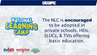 The NLC is encouraged
to be adopted in
private schools, HEIs,
SLUCs, & TVIs offering
basic education.
S
S
C
CO
OP
P
E
E
 