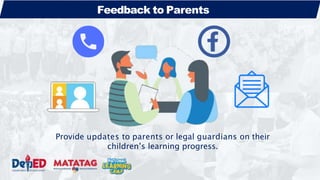 Provide updates to parents or legal guardians on their
children’s learning progress.
Feedback to Parents
 