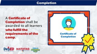 A Certificate of
Completion shall be
awarded to all learners
who fulfill the
requirements of the
camp.
Certificate of
Completion
Completion
 