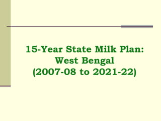 15-Year State Milk Plan: West Bengal (2007-08 to 2021-22) 