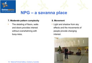 NPG – a savanna place 7. Moderate pattern complexity The detailing of floors, walls and doors provides interest without overwhelming with busy-ness.  8. Movement Light and shadow from sky effects and the movements of people provide changing interest. 