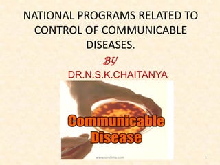 NATIONAL PROGRAMS RELATED TO
CONTROL OF COMMUNICABLE
DISEASES.
BY
DR.N.S.K.CHAITANYA
www.similima.com 1
 