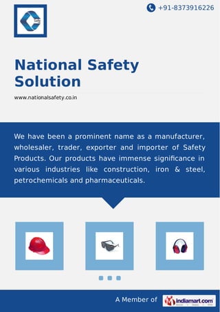 +91-8373916226
A Member of
National Safety
Solution
www.nationalsafety.co.in
We have been a prominent name as a manufacturer,
wholesaler, trader, exporter and importer of Safety
Products. Our products have immense signiﬁcance in
various industries like construction, iron & steel,
petrochemicals and pharmaceuticals.
 