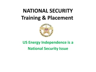 NATIONAL SECURITY Training & Placement  US Energy Independence is a National Security Issue  