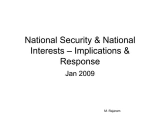 National Security & National Interests – Implications & Response Jan 2009 M. Rajaram 
