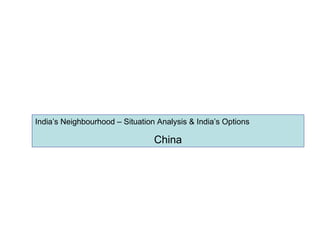 India’s Neighbourhood – Situation Analysis & India’s Options China 