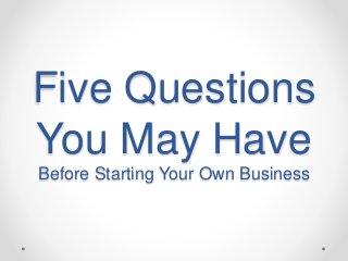 Five Questions
You May Have
Before Starting Your Own Business
 
