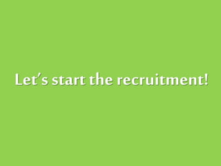 Let’s start therecruitment!
 
