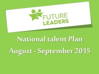 National talent Plan
August - September 2015
 