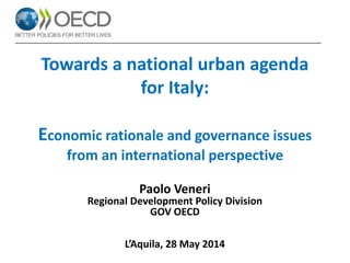 Towards a national urban agenda
for Italy:
Economic rationale and governance issues
from an international perspective
Paolo Veneri
Regional Development Policy Division
GOV OECD
L’Aquila, 28 May 2014
 