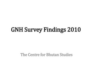 GNH Survey Findings 2010


   The Centre for Bhutan Studies
 