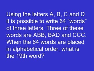 Using the letters A, B, C and D it is possible to write 64 “words” of three letters. Three of these words are ABB, BAD and CCC. When the 64 words are placed in alphabetical order, what is the 19th word? 
