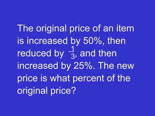 The original price of an item is increased by 50%, then reduced by  , and then increased by 25%. The new price is what percent of the original price? 1 3 