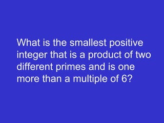 What is the smallest positive integer that is a product of two different primes and is one more than a multiple of 6? 