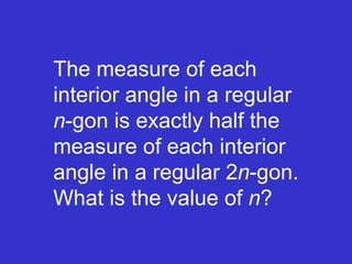 The measure of each interior angle in a regular  n -gon is exactly half the measure of each interior angle in a regular 2 n -gon. What is the value of  n ?  