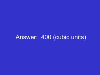 Answer:  400 (cubic units) 