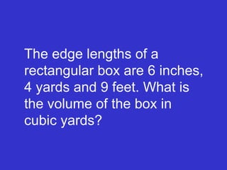 The edge lengths of a rectangular box are 6 inches, 4 yards and 9 feet. What is the volume of the box in cubic yards? 