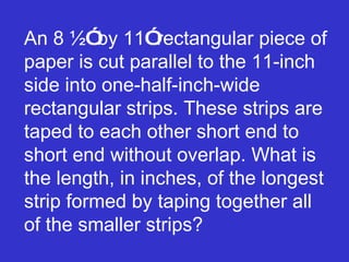 An 8 ½ ”  by 11 ”  rectangular piece of paper is cut parallel to the 11-inch side into one-half-inch-wide rectangular strips. These strips are taped to each other short end to short end without overlap. What is the length, in inches, of the longest strip formed by taping together all of the smaller strips?  