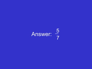 Answer: 5 7 