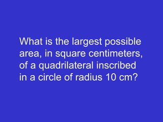 What is the largest possible area, in square centimeters, of a quadrilateral inscribed in a circle of radius 10 cm? 