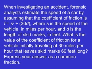 When investigating an accident, forensic analysts estimate the speed of a car by assuming that the coefficient of friction is  f  =  s 2  ÷ (30 d ), where  s  is the speed of the vehicle, in miles per hour, and  d  is the length of skid marks, in feet. What is the value of the coefficient of friction for a vehicle initially traveling at 30 miles per hour that leaves skid marks 60 feet long? Express your answer as a common fraction. 