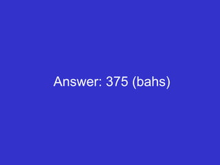 Answer: 375 (bahs) 