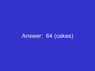 Answer:  64 (cakes) 